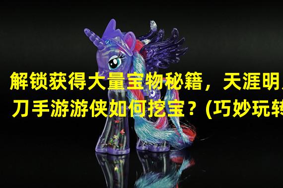 解锁获得大量宝物秘籍，天涯明月刀手游游侠如何挖宝？(巧妙玩转挖宝技巧)( "天刀"手游上挖宝成为主攻方向，如何吸引财源滚滚而来？(技巧招数玩转挖宝))